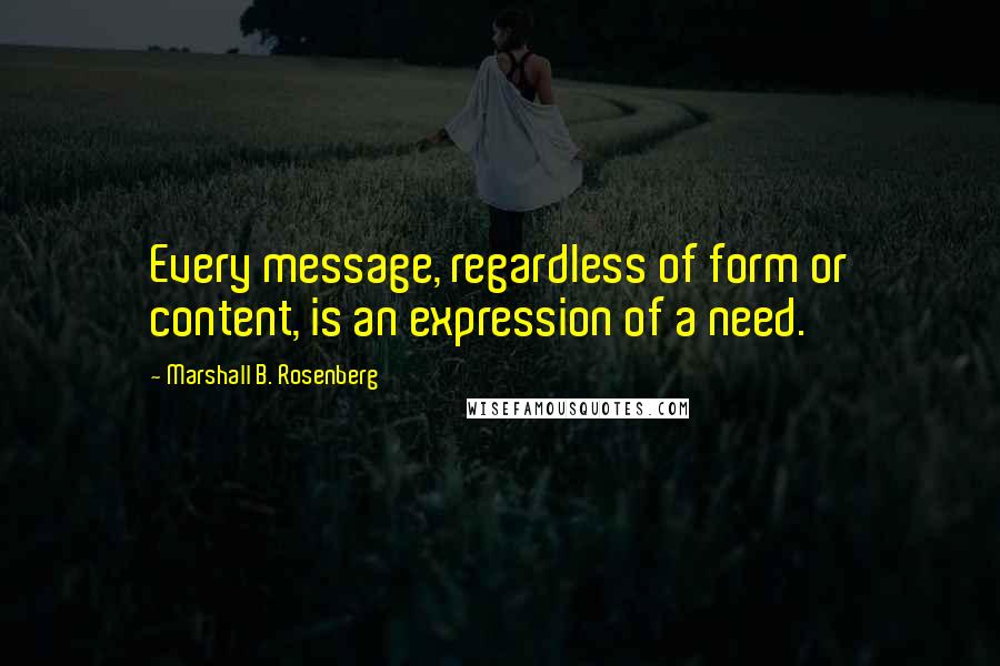 Marshall B. Rosenberg Quotes: Every message, regardless of form or content, is an expression of a need.