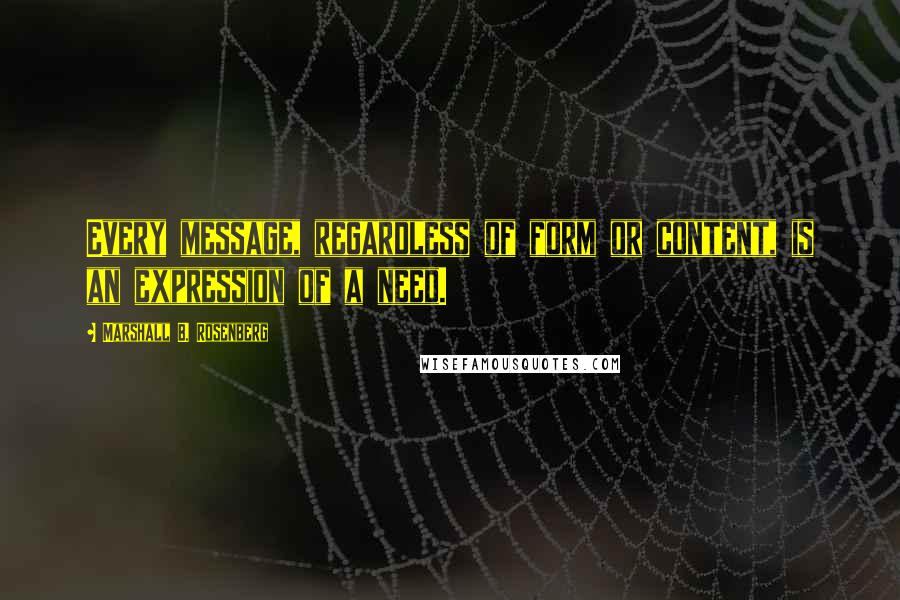 Marshall B. Rosenberg Quotes: Every message, regardless of form or content, is an expression of a need.