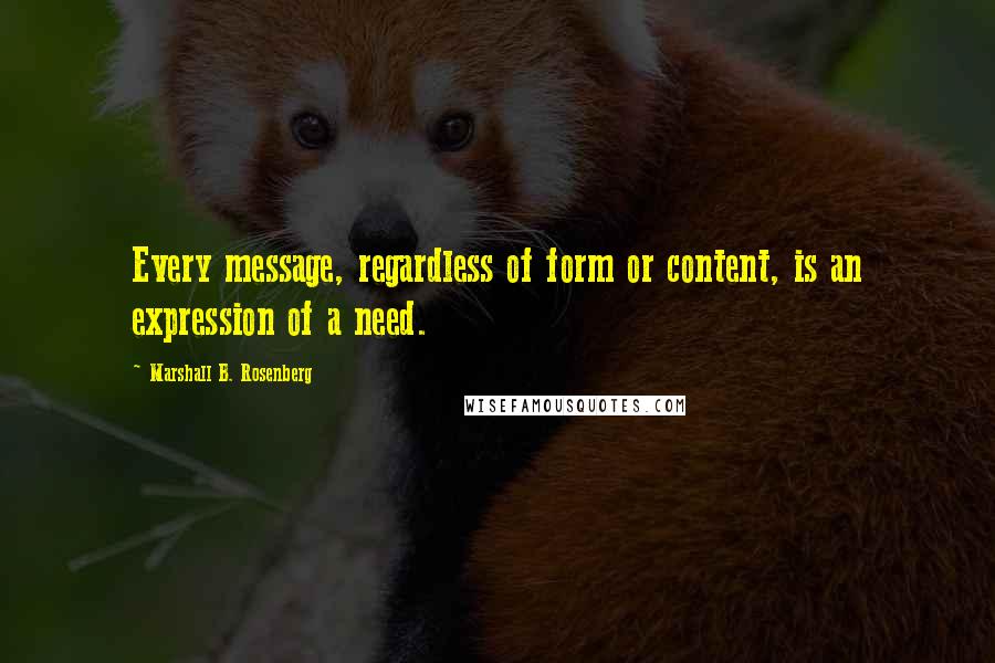 Marshall B. Rosenberg Quotes: Every message, regardless of form or content, is an expression of a need.