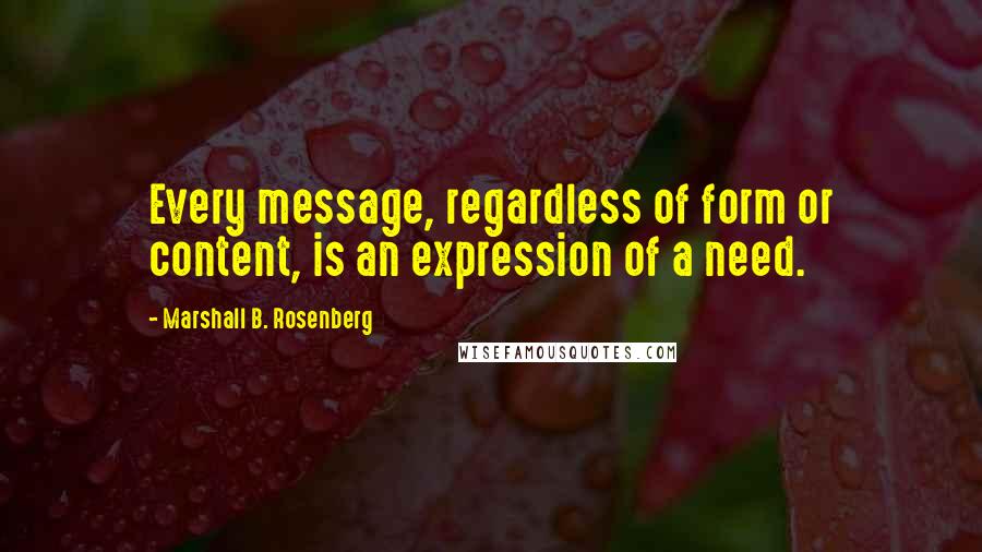 Marshall B. Rosenberg Quotes: Every message, regardless of form or content, is an expression of a need.