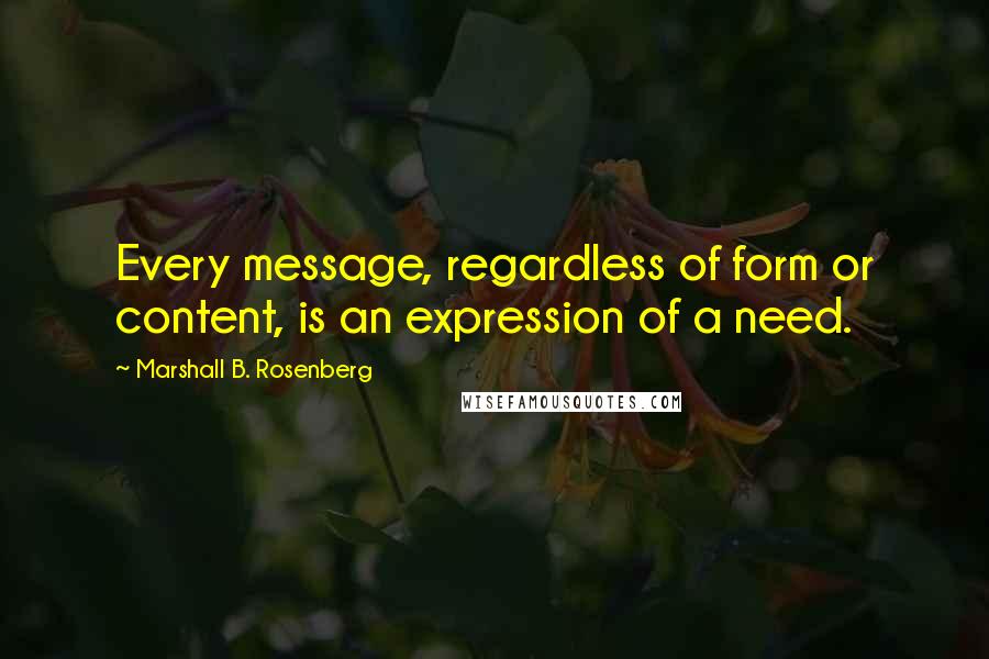 Marshall B. Rosenberg Quotes: Every message, regardless of form or content, is an expression of a need.