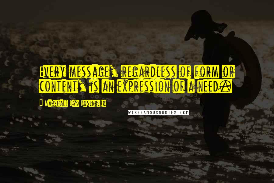 Marshall B. Rosenberg Quotes: Every message, regardless of form or content, is an expression of a need.