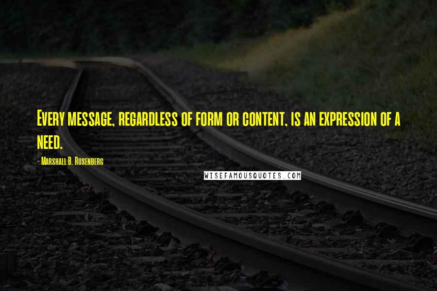 Marshall B. Rosenberg Quotes: Every message, regardless of form or content, is an expression of a need.