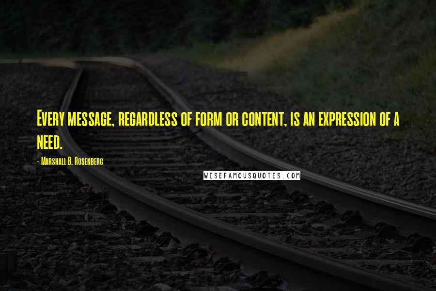 Marshall B. Rosenberg Quotes: Every message, regardless of form or content, is an expression of a need.