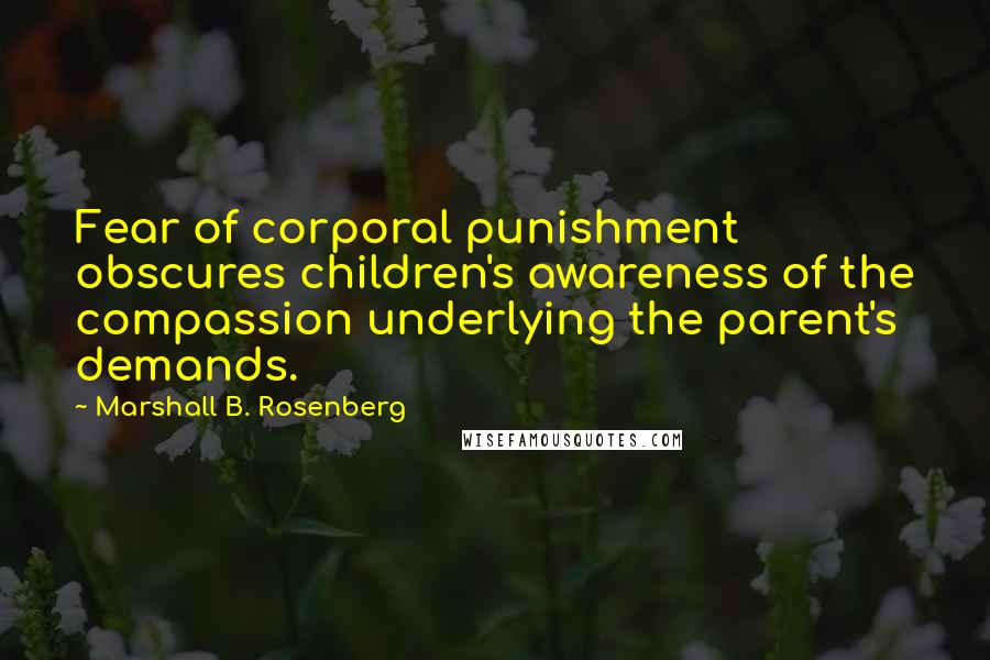 Marshall B. Rosenberg Quotes: Fear of corporal punishment obscures children's awareness of the compassion underlying the parent's demands.