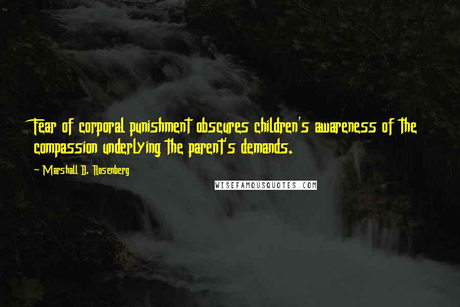 Marshall B. Rosenberg Quotes: Fear of corporal punishment obscures children's awareness of the compassion underlying the parent's demands.