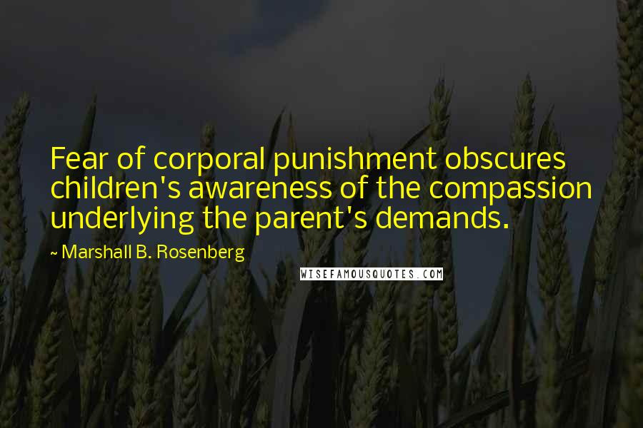 Marshall B. Rosenberg Quotes: Fear of corporal punishment obscures children's awareness of the compassion underlying the parent's demands.