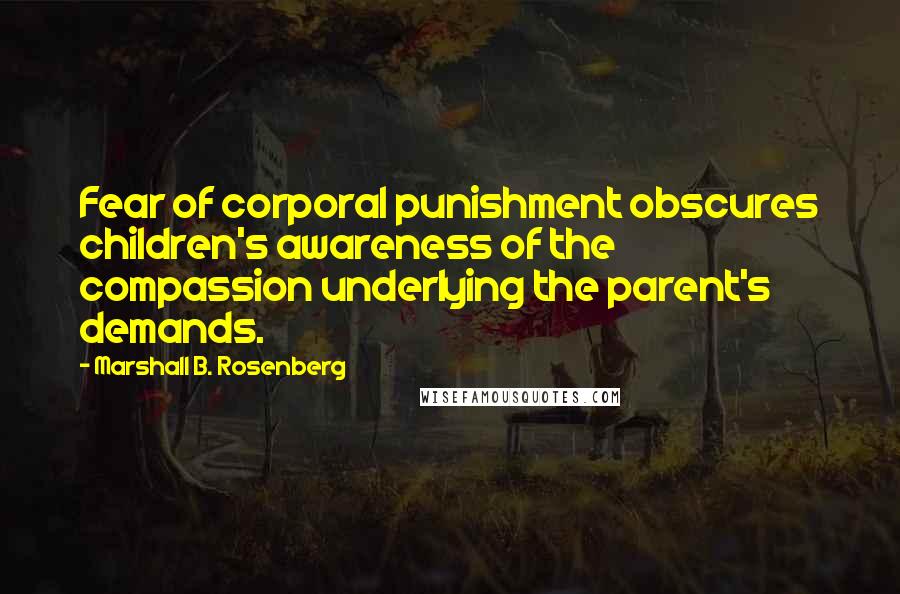 Marshall B. Rosenberg Quotes: Fear of corporal punishment obscures children's awareness of the compassion underlying the parent's demands.