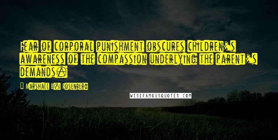 Marshall B. Rosenberg Quotes: Fear of corporal punishment obscures children's awareness of the compassion underlying the parent's demands.