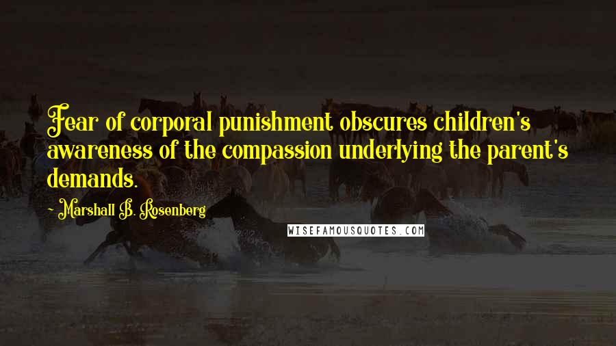 Marshall B. Rosenberg Quotes: Fear of corporal punishment obscures children's awareness of the compassion underlying the parent's demands.