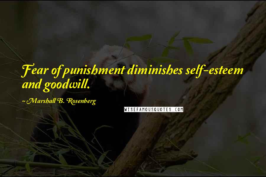 Marshall B. Rosenberg Quotes: Fear of punishment diminishes self-esteem and goodwill.