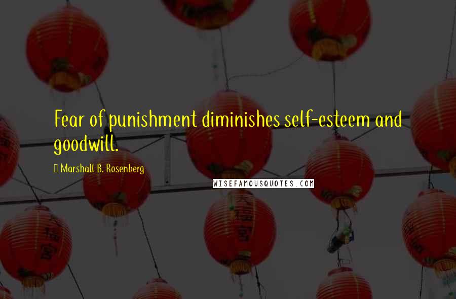 Marshall B. Rosenberg Quotes: Fear of punishment diminishes self-esteem and goodwill.