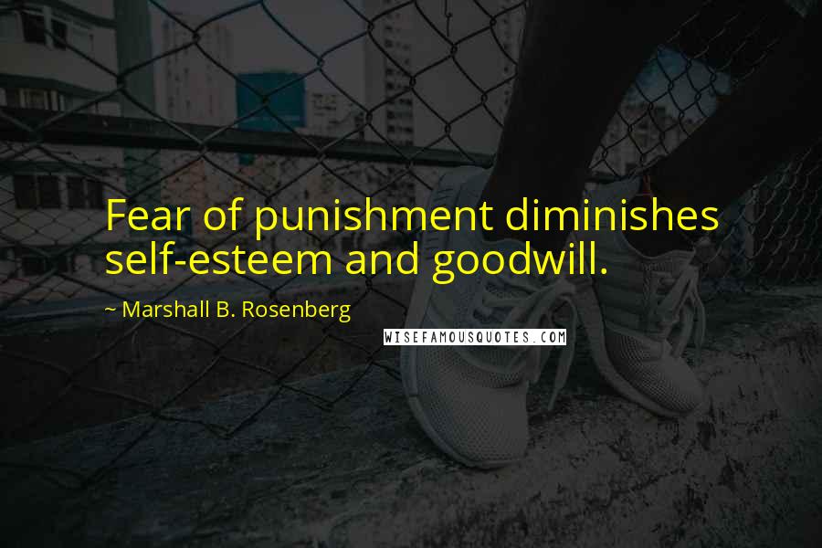 Marshall B. Rosenberg Quotes: Fear of punishment diminishes self-esteem and goodwill.