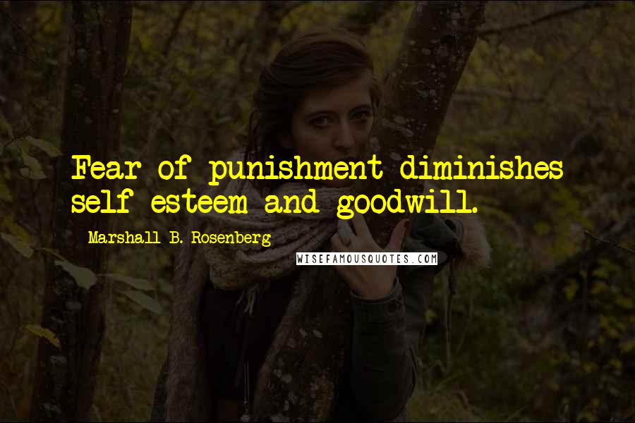 Marshall B. Rosenberg Quotes: Fear of punishment diminishes self-esteem and goodwill.