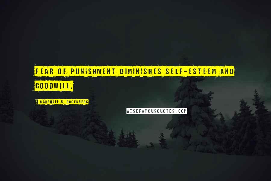 Marshall B. Rosenberg Quotes: Fear of punishment diminishes self-esteem and goodwill.