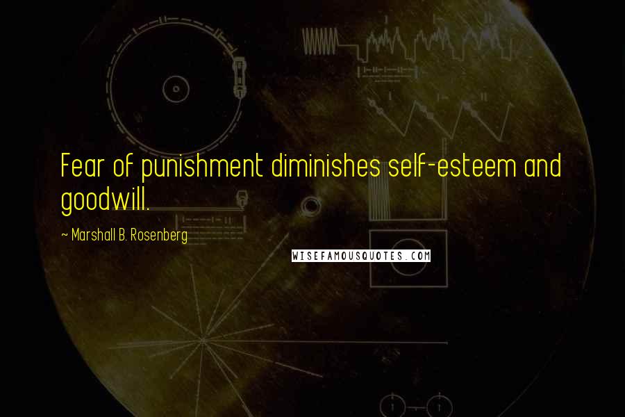 Marshall B. Rosenberg Quotes: Fear of punishment diminishes self-esteem and goodwill.