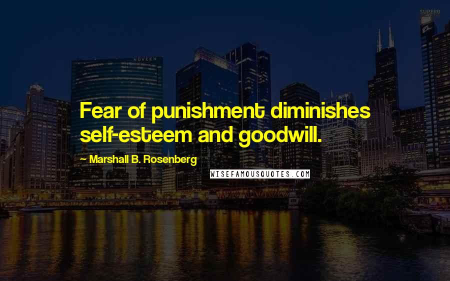 Marshall B. Rosenberg Quotes: Fear of punishment diminishes self-esteem and goodwill.