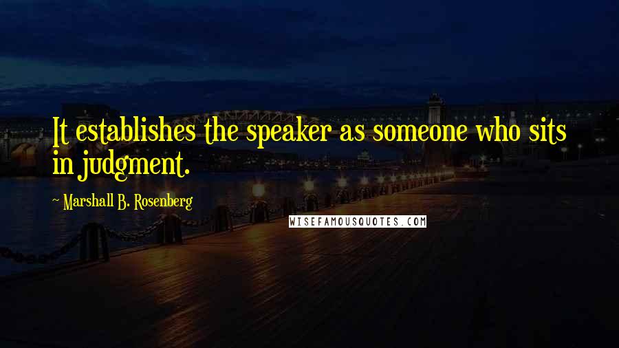 Marshall B. Rosenberg Quotes: It establishes the speaker as someone who sits in judgment.