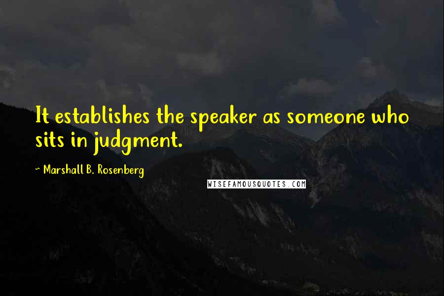 Marshall B. Rosenberg Quotes: It establishes the speaker as someone who sits in judgment.