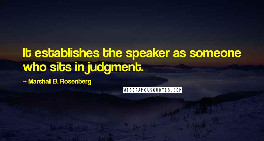 Marshall B. Rosenberg Quotes: It establishes the speaker as someone who sits in judgment.