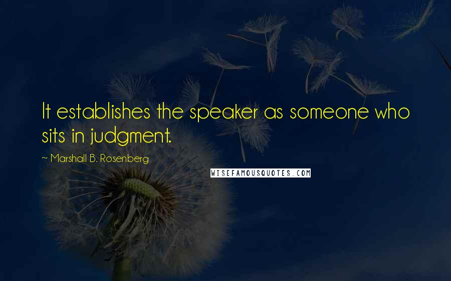 Marshall B. Rosenberg Quotes: It establishes the speaker as someone who sits in judgment.