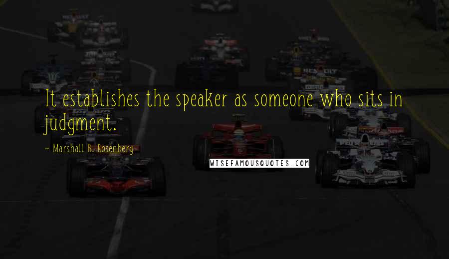 Marshall B. Rosenberg Quotes: It establishes the speaker as someone who sits in judgment.