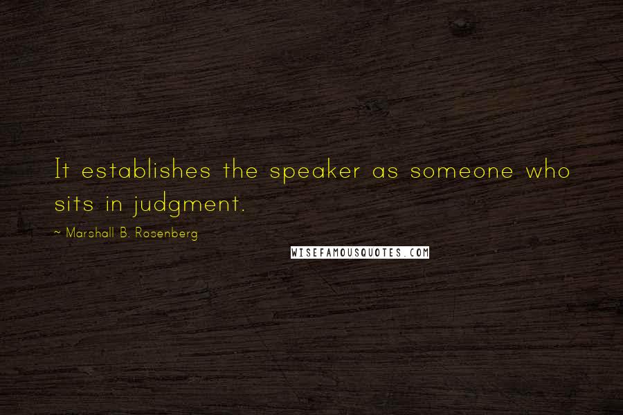 Marshall B. Rosenberg Quotes: It establishes the speaker as someone who sits in judgment.