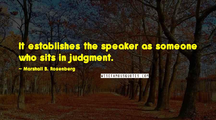 Marshall B. Rosenberg Quotes: It establishes the speaker as someone who sits in judgment.