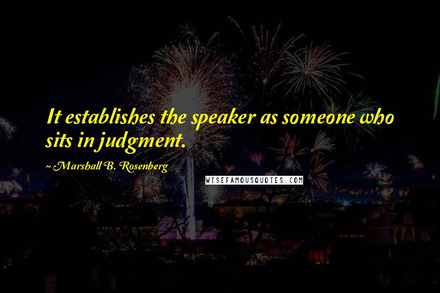 Marshall B. Rosenberg Quotes: It establishes the speaker as someone who sits in judgment.