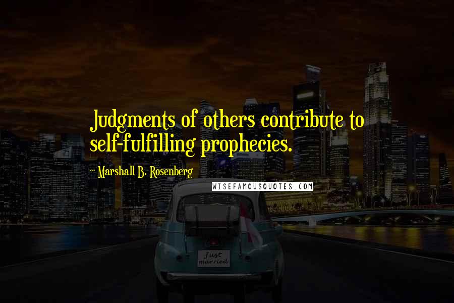 Marshall B. Rosenberg Quotes: Judgments of others contribute to self-fulfilling prophecies.