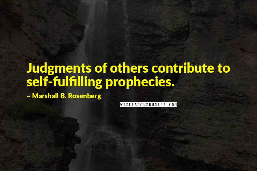 Marshall B. Rosenberg Quotes: Judgments of others contribute to self-fulfilling prophecies.