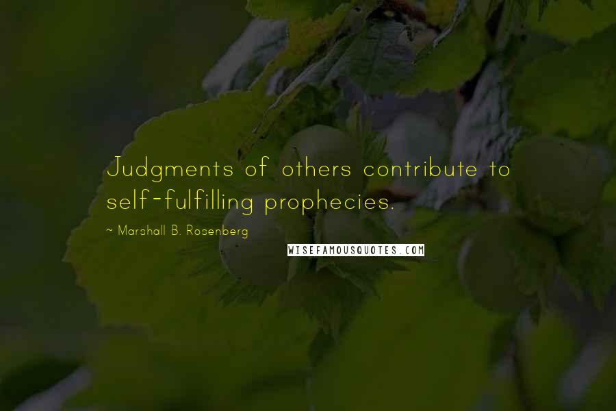 Marshall B. Rosenberg Quotes: Judgments of others contribute to self-fulfilling prophecies.