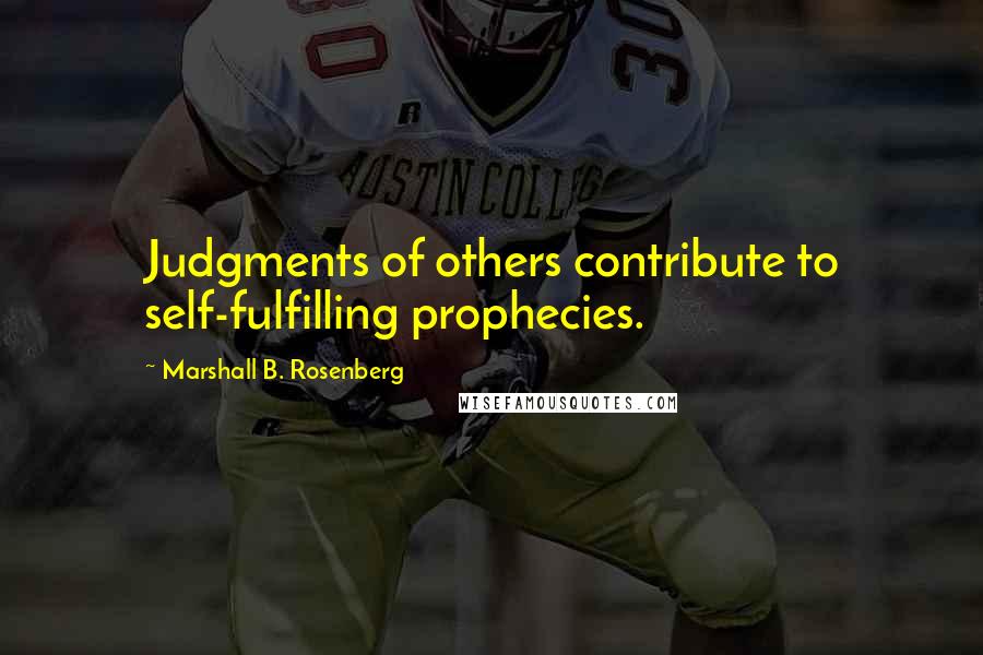 Marshall B. Rosenberg Quotes: Judgments of others contribute to self-fulfilling prophecies.
