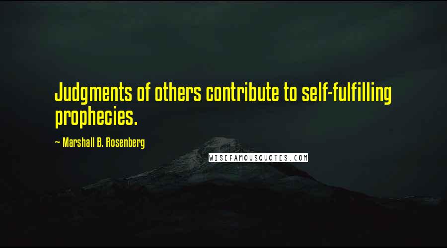 Marshall B. Rosenberg Quotes: Judgments of others contribute to self-fulfilling prophecies.