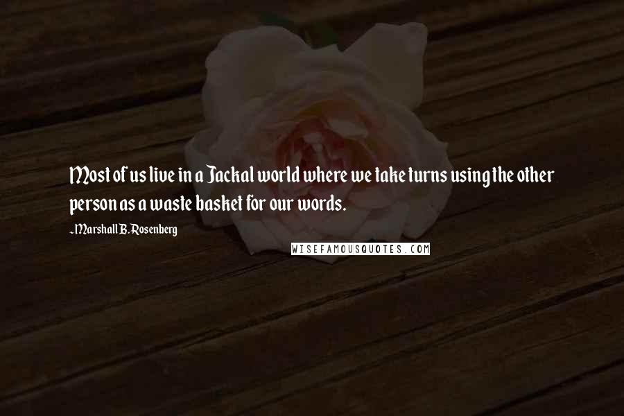 Marshall B. Rosenberg Quotes: Most of us live in a Jackal world where we take turns using the other person as a waste basket for our words.