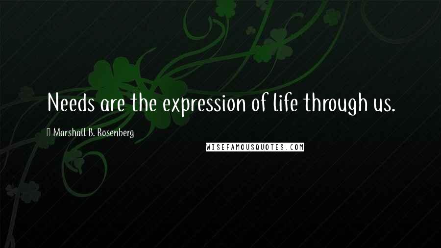 Marshall B. Rosenberg Quotes: Needs are the expression of life through us.