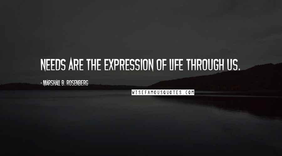 Marshall B. Rosenberg Quotes: Needs are the expression of life through us.