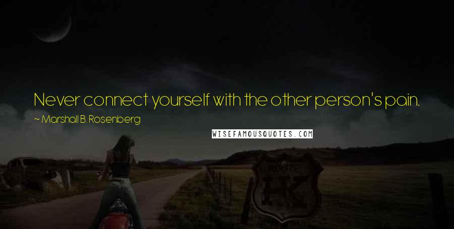 Marshall B. Rosenberg Quotes: Never connect yourself with the other person's pain. Just hear their need. Leave yourself out of the other person's feelings and needs.