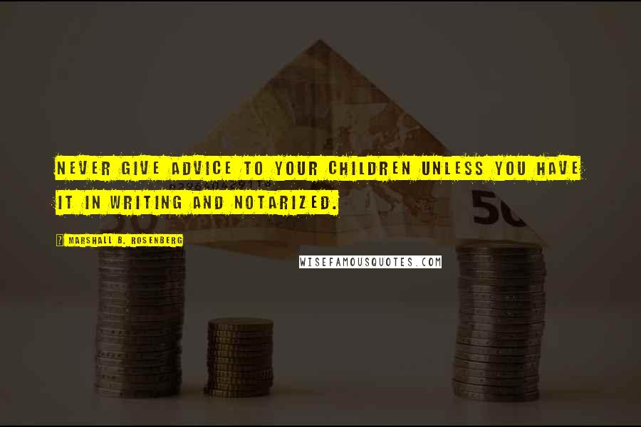 Marshall B. Rosenberg Quotes: Never give advice to your children unless you have it in writing and notarized.