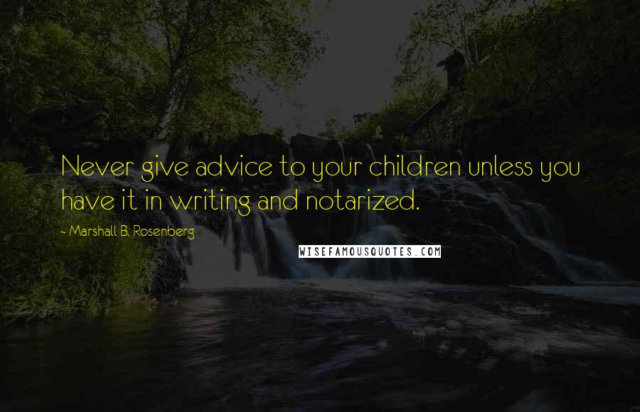 Marshall B. Rosenberg Quotes: Never give advice to your children unless you have it in writing and notarized.