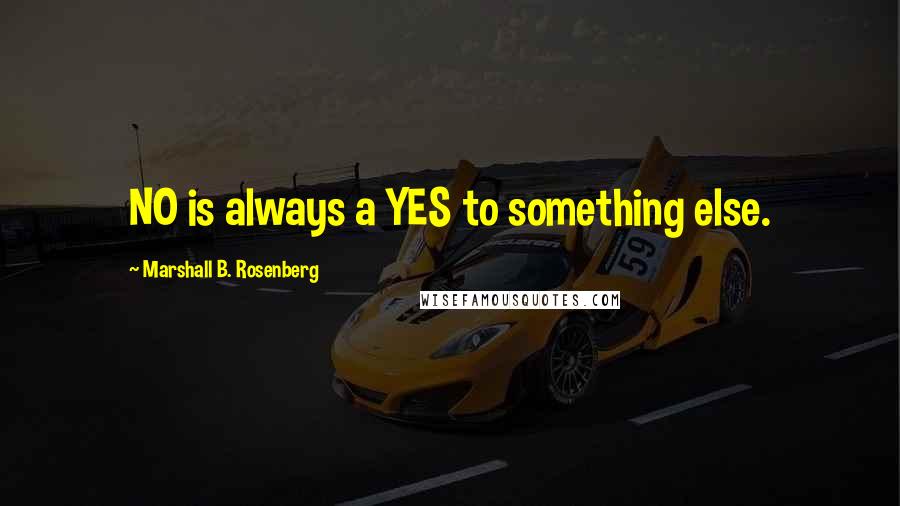 Marshall B. Rosenberg Quotes: NO is always a YES to something else.