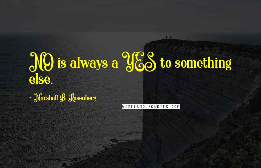 Marshall B. Rosenberg Quotes: NO is always a YES to something else.