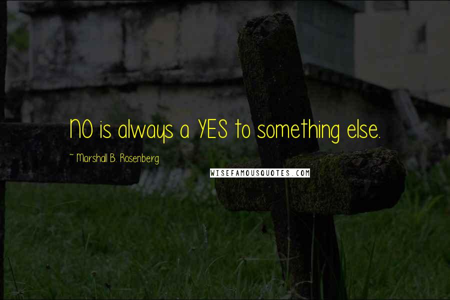 Marshall B. Rosenberg Quotes: NO is always a YES to something else.