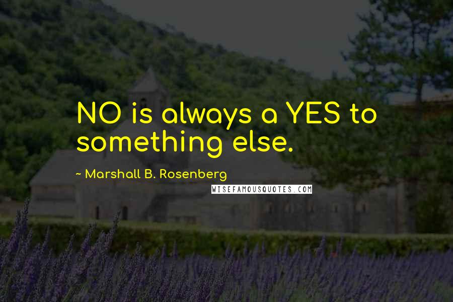 Marshall B. Rosenberg Quotes: NO is always a YES to something else.