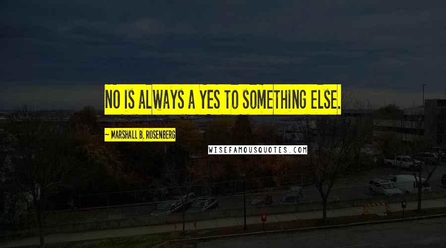 Marshall B. Rosenberg Quotes: NO is always a YES to something else.