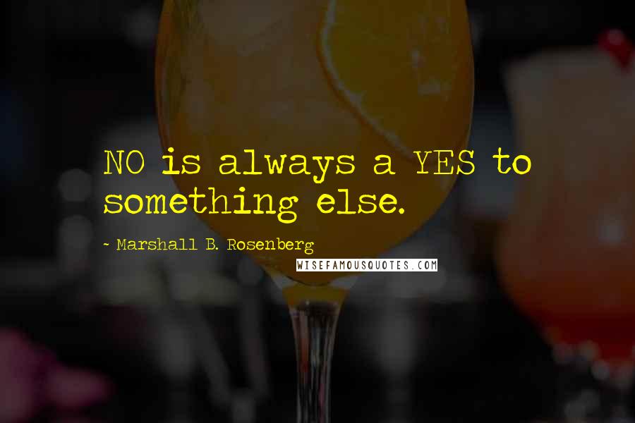 Marshall B. Rosenberg Quotes: NO is always a YES to something else.