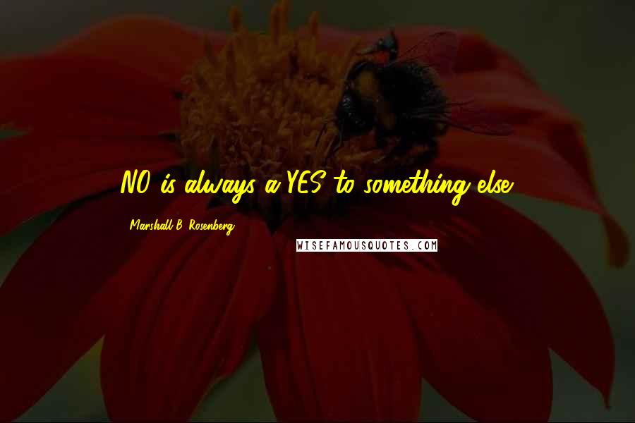 Marshall B. Rosenberg Quotes: NO is always a YES to something else.