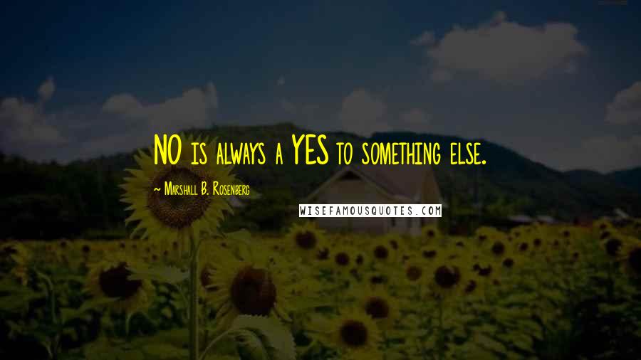 Marshall B. Rosenberg Quotes: NO is always a YES to something else.