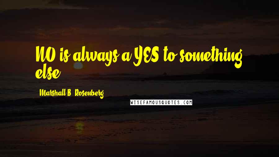 Marshall B. Rosenberg Quotes: NO is always a YES to something else.