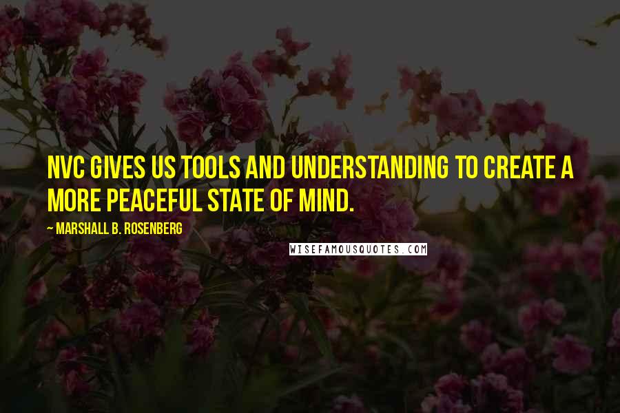 Marshall B. Rosenberg Quotes: NVC gives us tools and understanding to create a more peaceful state of mind.